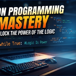 Python Programming Mastery (Unlock The Power Of The Logic)